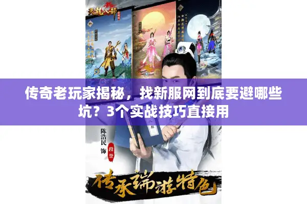 传奇老玩家揭秘，找新服网到底要避哪些坑？3个实战技巧直接用