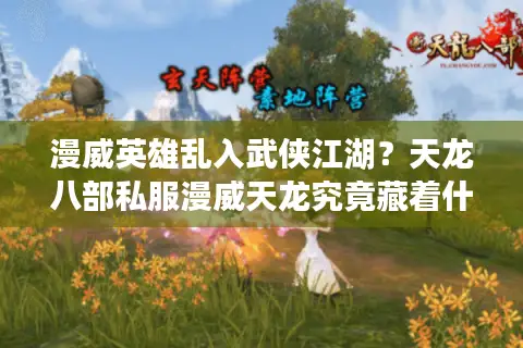 漫威英雄乱入武侠江湖？天龙八部私服漫威天龙究竟藏着什么秘密