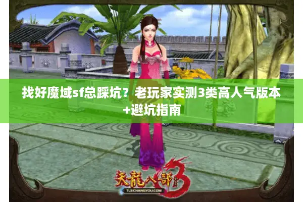 找好魔域sf总踩坑?老玩家实测3类高人气版本+避坑指南 找好魔域sf总踩坑?老玩家实测3类高人气版本+避坑指南