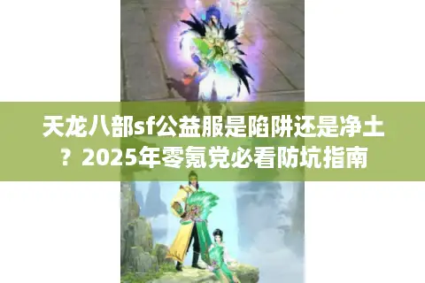 天龙八部sf公益服是陷阱还是净土？2025年零氪党必看防坑指南