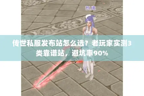 传世私服发布站怎么选？老玩家实测3类靠谱站，避坑率90%