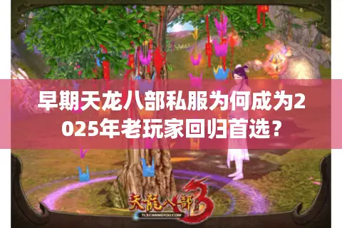 早期天龙八部私服为何成为2025年老玩家回归首选? 早期天龙八部私服为何成为2025年老玩家回归首选?