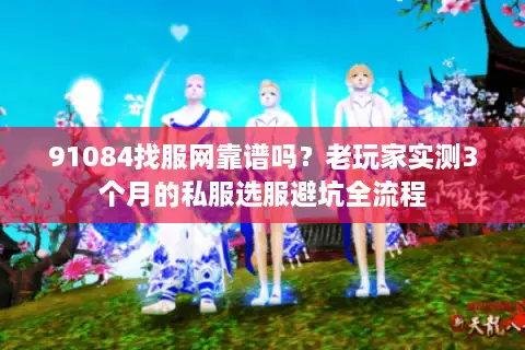 91084找服网靠谱吗？老玩家实测3个月的私服选服避坑全流程