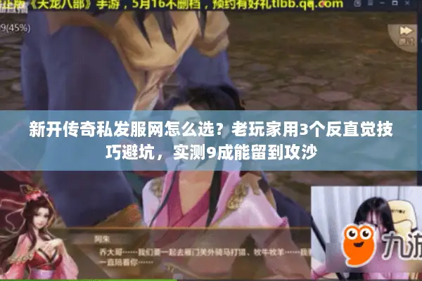 新开传奇私发服网怎么选?老玩家用3个反直觉技巧避坑,实测9成能留到攻沙 新开传奇私发服网怎么选?老玩家用3个反直觉技巧避坑,实测9成能留到攻沙