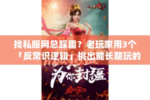 找私服网总踩雷?老玩家用3个「反常识逻辑」挑出能长期玩的版本 找私服网总踩雷?老玩家用3个「反常识逻辑」挑出能长期玩的版本