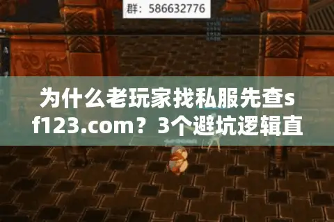 为什么老玩家找私服先查sf123.com？3个避坑逻辑直接戳中痛点