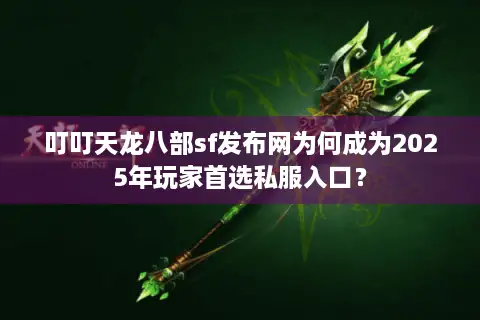 叮叮天龙八部sf发布网为何成为2025年玩家首选私服入口? 叮叮天龙八部sf发布网为何成为2025年玩家首选私服入口?