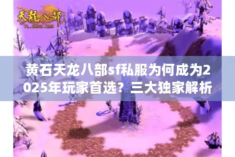 黄石天龙八部sf私服为何成为2025年玩家首选？三大独家解析
