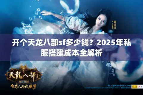 开个天龙八部sf多少钱?2025年私服搭建成本全解析 开个天龙八部sf多少钱?2025年私服搭建成本全解析