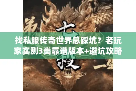 找私服传奇世界总踩坑?老玩家实测3类靠谱版本+避坑攻略,看完直接选 找私服传奇世界总踩坑?老玩家实测3类靠谱版本+避坑攻略,看完直接选