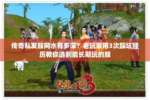 传奇私发服网水有多深？老玩家用3次踩坑经历教你选到能长期玩的服