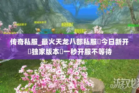 传奇私服_最火天龙八部私服▷今日新开▷独家版本◁一秒开服不等待