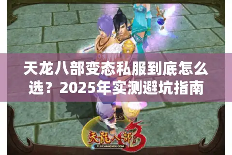 天龙八部变态私服到底怎么选？2025年实测避坑指南