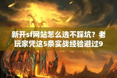 新开sf网站怎么选不踩坑？老玩家凭这5条实战经验避过90%雷区