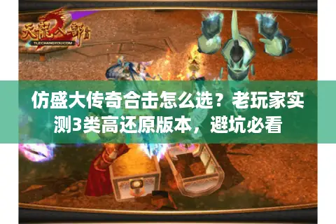 仿盛大传奇合击怎么选?老玩家实测3类高还原版本,避坑必看 仿盛大传奇合击怎么选?老玩家实测3类高还原版本,避坑必看