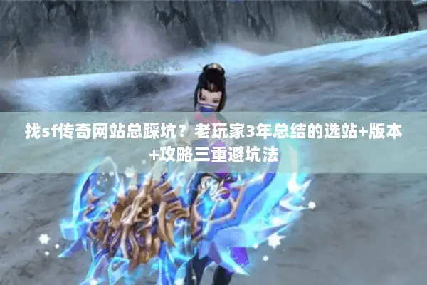 找sf传奇网站总踩坑？老玩家3年总结的选站+版本+攻略三重避坑法