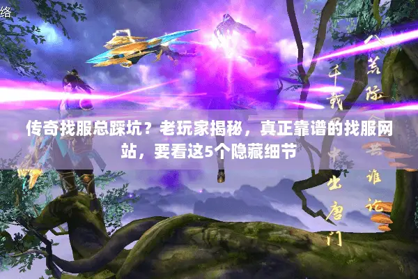 传奇找服总踩坑？老玩家揭秘，真正靠谱的找服网站，要看这5个隐藏细节