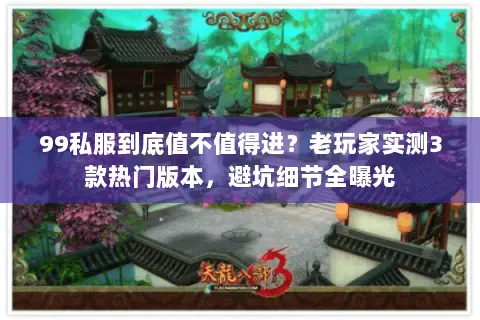 99私服到底值不值得进?老玩家实测3款热门版本,避坑细节全曝光 99私服到底值不值得进?老玩家实测3款热门版本,避坑细节全曝光