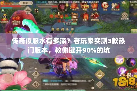 传奇似服水有多深?老玩家实测3款热门版本,教你避开90%的坑 传奇似服水有多深?老玩家实测3款热门版本,教你避开90%的坑