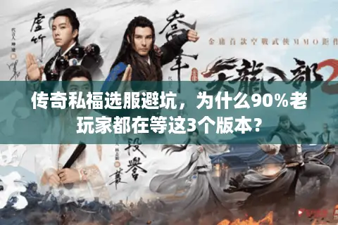 传奇私福选服避坑,为什么90%老玩家都在等这3个版本? 传奇私福选服避坑,为什么90%老玩家都在等这3个版本?