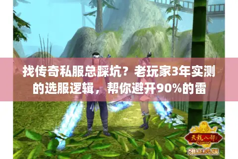 找传奇私服总踩坑？老玩家3年实测的选服逻辑，帮你避开90%的雷