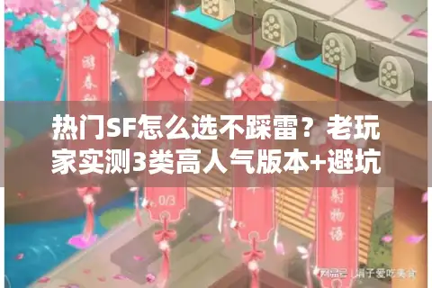 热门SF怎么选不踩雷?老玩家实测3类高人气版本+避坑技巧全公开 热门SF怎么选不踩雷?老玩家实测3类高人气版本+避坑技巧全公开