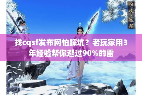 找cqsf发布网怕踩坑?老玩家用3年经验帮你避过90%的雷 找cqsf发布网怕踩坑?老玩家用3年经验帮你避过90%的雷