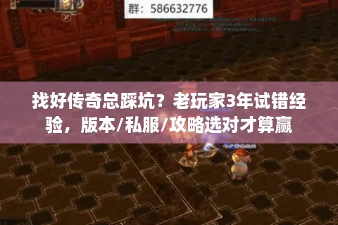 找好传奇总踩坑？老玩家3年试错经验，版本/私服/攻略选对才算赢