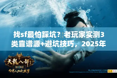 找sf最怕踩坑？老玩家实测3类靠谱源+避坑技巧，2025年还能用