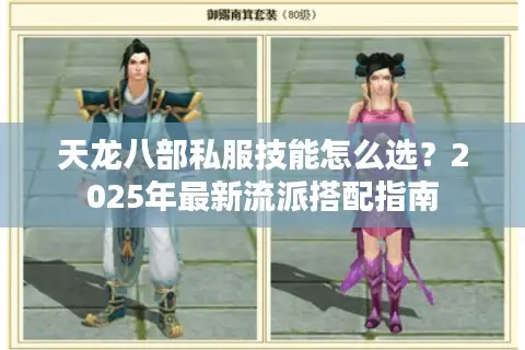 天龙八部私服技能怎么选?2025年最新流派搭配指南 天龙八部私服技能怎么选?2025年最新流派搭配指南