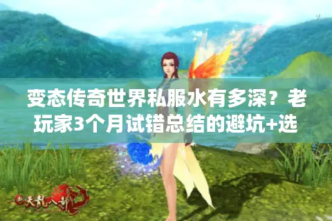 变态传奇世界私服水有多深？老玩家3个月试错总结的避坑+选服全攻略