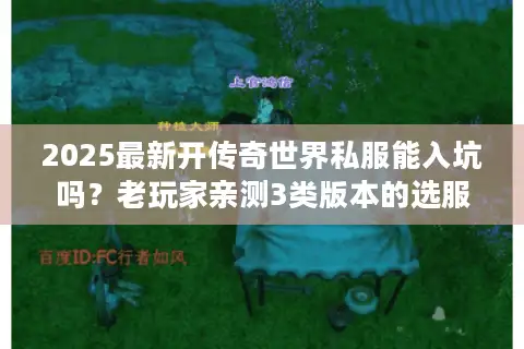 2025最新开传奇世界私服能入坑吗？老玩家亲测3类版本的选服真相