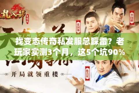 找变态传奇私发服总踩雷？老玩家实测3个月，这5个坑90%的人都中过！