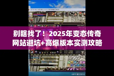 别瞎找了！2025年变态传奇网站避坑+高爆版本实测攻略