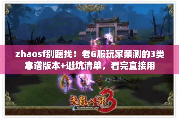 zhaosf别瞎找！老G服玩家亲测的3类靠谱版本+避坑清单，看完直接用