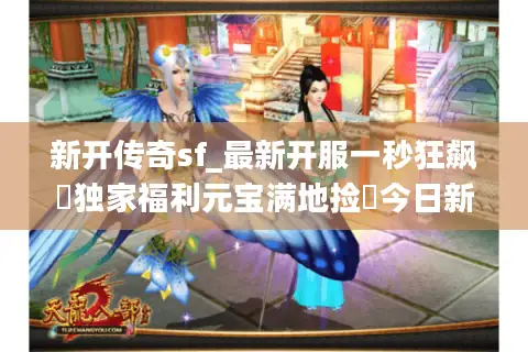 新开传奇sf_最新开服一秒狂飙▷独家福利元宝满地捡◁今日新开天龙八部私服大全