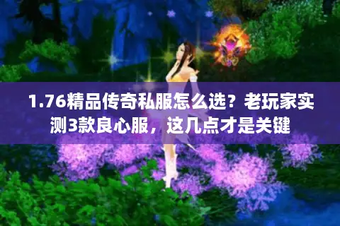 1.76精品传奇私服怎么选？老玩家实测3款良心服，这几点才是关键