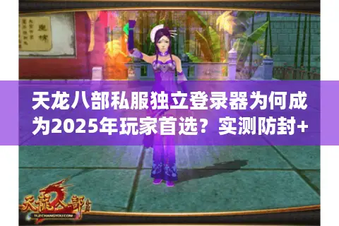 天龙八部私服独立登录器为何成为2025年玩家首选？实测防封+加速教程
