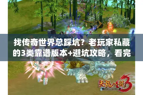 找传奇世界总踩坑?老玩家私藏的3类靠谱版本+避坑攻略,看完直接开玩 找传奇世界总踩坑?老玩家私藏的3类靠谱版本+避坑攻略,看完直接开玩
