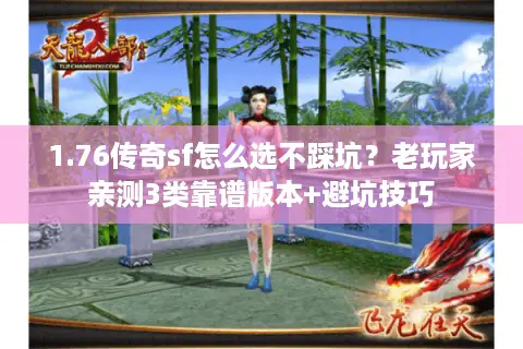 1.76传奇sf怎么选不踩坑？老玩家亲测3类靠谱版本+避坑技巧