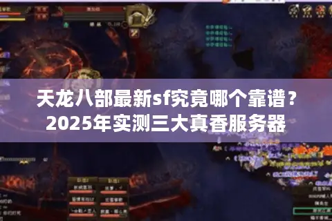 天龙八部最新sf究竟哪个靠谱？2025年实测三大真香服务器