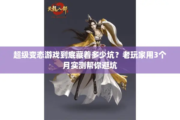 超级变态游戏到底藏着多少坑？老玩家用3个月实测帮你避坑