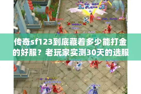 传奇sf123到底藏着多少能打金的好服？老玩家实测30天的选服攻略