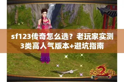 sf123传奇怎么选？老玩家实测3类高人气版本+避坑指南
