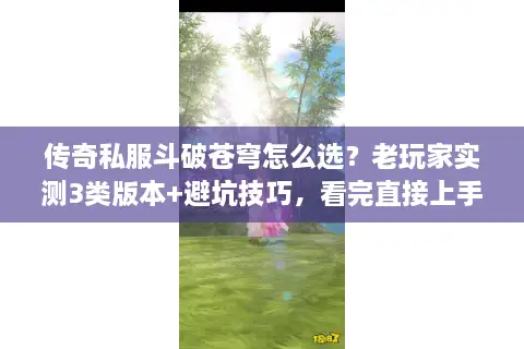 传奇私服斗破苍穹怎么选？老玩家实测3类版本+避坑技巧，看完直接上手