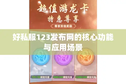 好私服123发布网的核心功能与应用场景 好私服123发布网的核心功能与应用场景