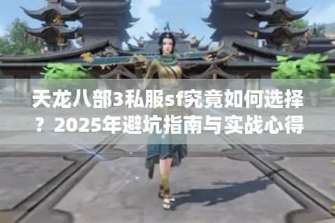 天龙八部3私服sf究竟如何选择?2025年避坑指南与实战心得 天龙八部3私服sf究竟如何选择?2025年避坑指南与实战心得