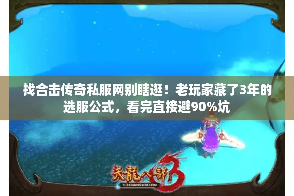找合击传奇私服网别瞎逛！老玩家藏了3年的选服公式，看完直接避90%坑