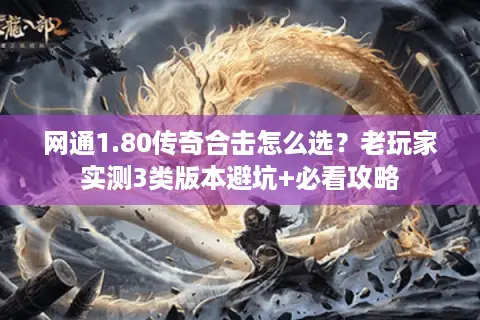 网通1.80传奇合击怎么选?老玩家实测3类版本避坑+必看攻略 网通1.80传奇合击怎么选?老玩家实测3类版本避坑+必看攻略