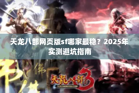 天龙八部网页版sf哪家最稳？2025年实测避坑指南